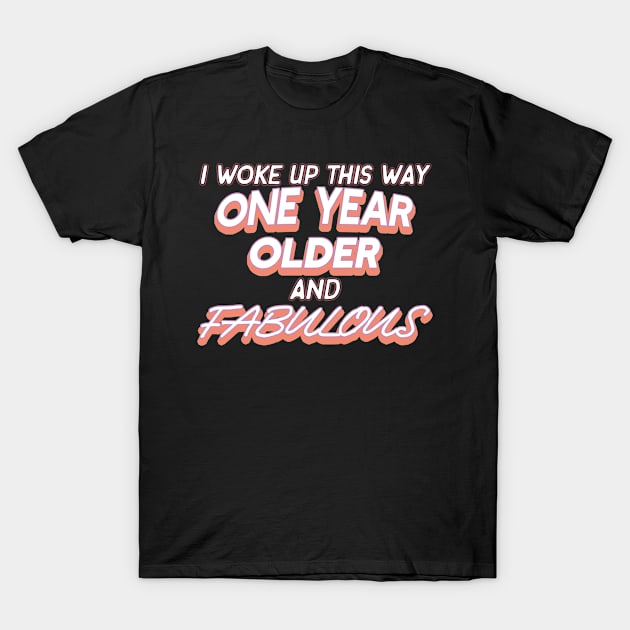 I Woke Up This Way One Year Older And Fabulous Funny Birthday T-Shirt by AutomaticSoul